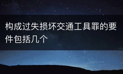 构成过失损坏交通工具罪的要件包括几个