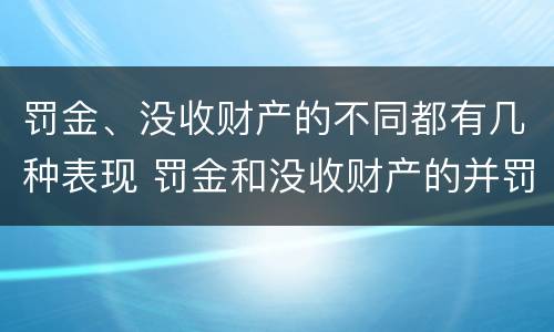 罚金、没收财产的不同都有几种表现 罚金和没收财产的并罚