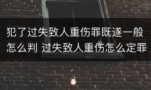 犯了过失致人重伤罪既遂一般怎么判 过失致人重伤怎么定罪