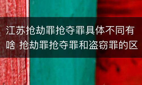 江苏抢劫罪抢夺罪具体不同有啥 抢劫罪抢夺罪和盗窃罪的区别