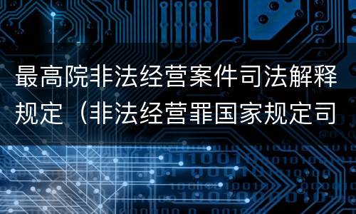 最高院非法经营案件司法解释规定（非法经营罪国家规定司法解释）
