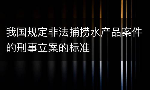 我国规定非法捕捞水产品案件的刑事立案的标准