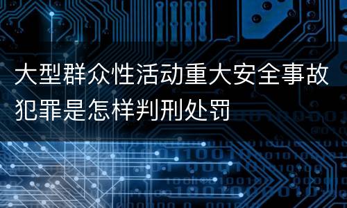 大型群众性活动重大安全事故犯罪是怎样判刑处罚