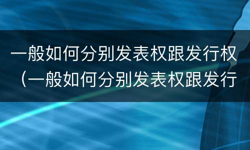 一般如何分别发表权跟发行权（一般如何分别发表权跟发行权呢）