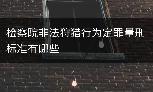 检察院非法狩猎行为定罪量刑标准有哪些