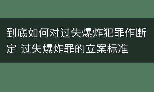 到底如何对过失爆炸犯罪作断定 过失爆炸罪的立案标准