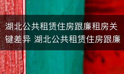 湖北公共租赁住房跟廉租房关键差异 湖北公共租赁住房跟廉租房关键差异大吗