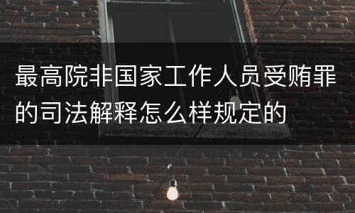 最高院非国家工作人员受贿罪的司法解释怎么样规定的