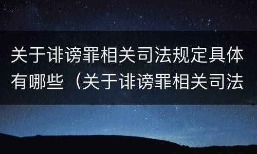 关于诽谤罪相关司法规定具体有哪些(关于诽谤罪相关司法规定具体有哪些法条)