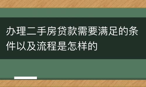 办理二手房贷款需要满足的条件以及流程是怎样的