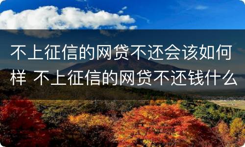 不上征信的网贷不还会该如何样 不上征信的网贷不还钱什么后果