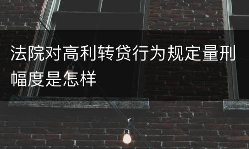 法院对高利转贷行为规定量刑幅度是怎样