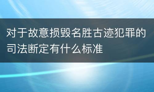 对于故意损毁名胜古迹犯罪的司法断定有什么标准
