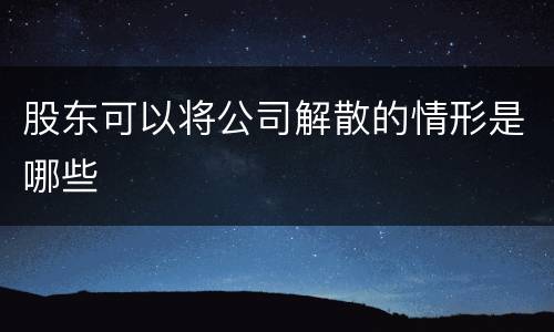 股东可以将公司解散的情形是哪些