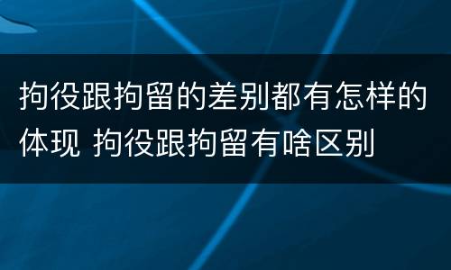 拘役跟拘留的差别都有怎样的体现 拘役跟拘留有啥区别
