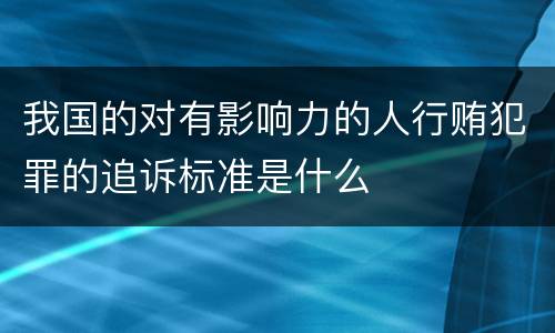 我国的对有影响力的人行贿犯罪的追诉标准是什么