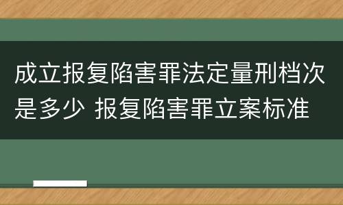 成立报复陷害罪法定量刑档次是多少 报复陷害罪立案标准