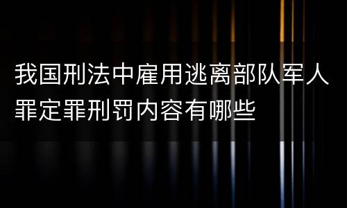 我国刑法中雇用逃离部队军人罪定罪刑罚内容有哪些