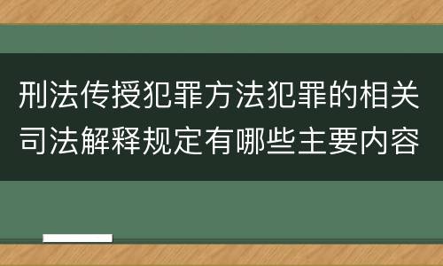 刑法传授犯罪方法犯罪的相关司法解释规定有哪些主要内容