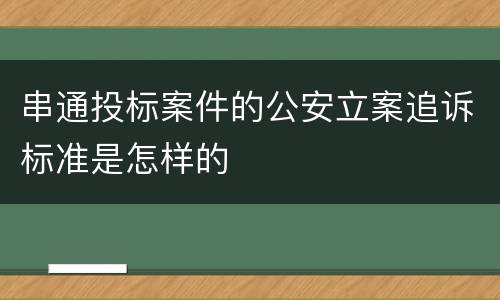 串通投标案件的公安立案追诉标准是怎样的