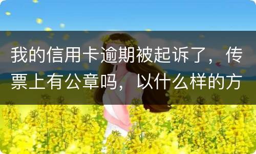 我的信用卡逾期被起诉了，传票上有公章吗，以什么样的方式给我，