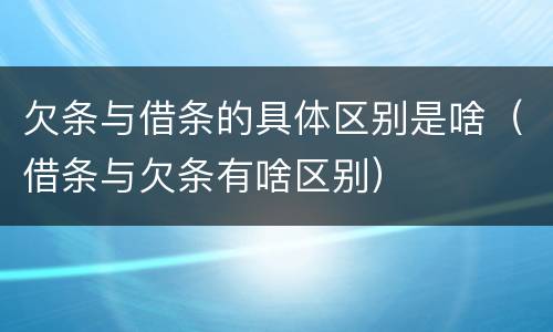 欠条与借条的具体区别是啥（借条与欠条有啥区别）