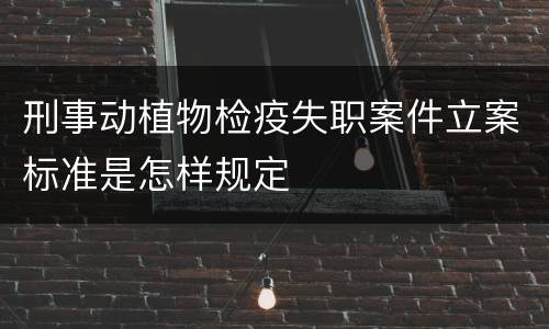 刑事动植物检疫失职案件立案标准是怎样规定