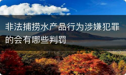 非法捕捞水产品行为涉嫌犯罪的会有哪些判罚