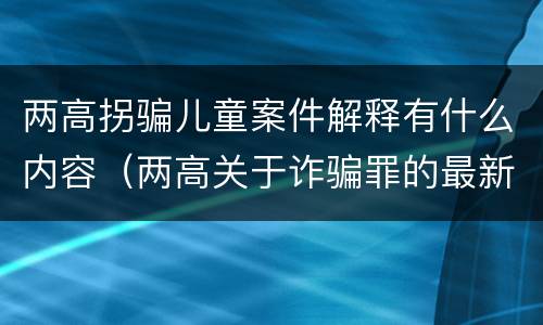 两高拐骗儿童案件解释有什么内容（两高关于诈骗罪的最新解释）