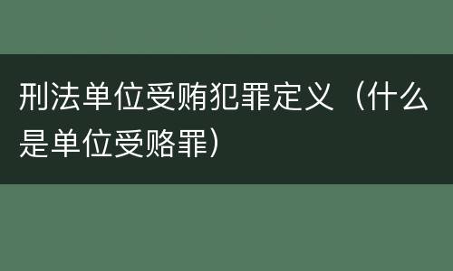 刑法单位受贿犯罪定义（什么是单位受赂罪）