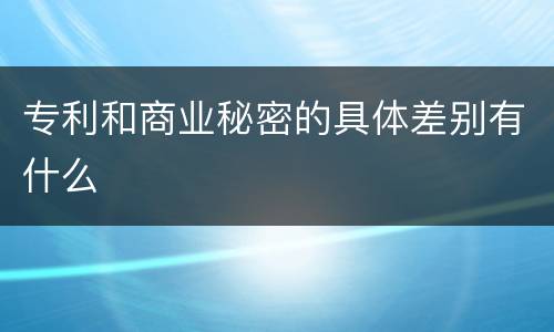 专利和商业秘密的具体差别有什么