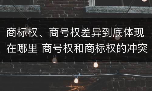 商标权、商号权差异到底体现在哪里 商号权和商标权的冲突和解决