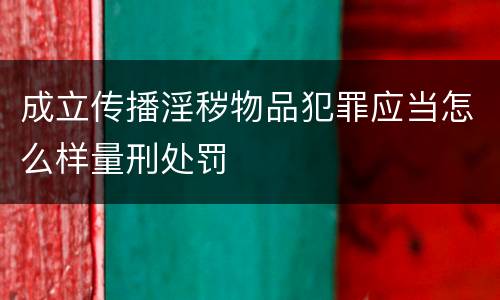 成立传播淫秽物品犯罪应当怎么样量刑处罚