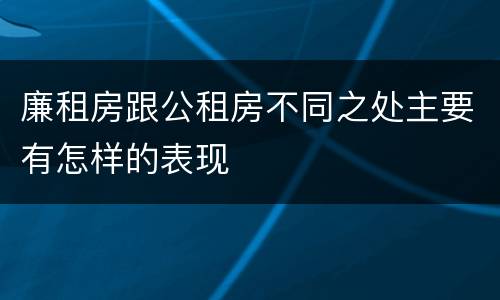 廉租房跟公租房不同之处主要有怎样的表现