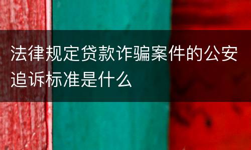 法律规定贷款诈骗案件的公安追诉标准是什么
