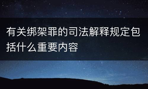 有关绑架罪的司法解释规定包括什么重要内容
