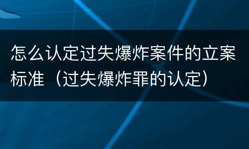 怎么认定过失爆炸案件的立案标准（过失爆炸罪的认定）