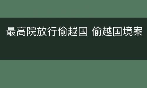 最高院放行偷越国 偷越国境案