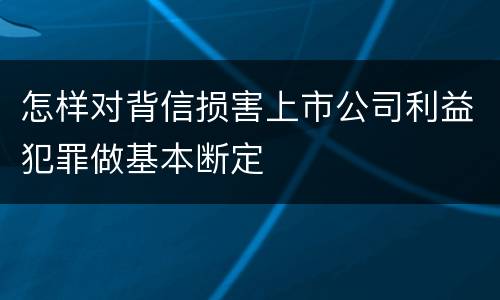 怎样对背信损害上市公司利益犯罪做基本断定