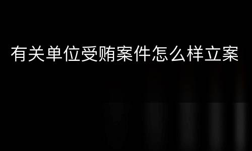有关单位受贿案件怎么样立案