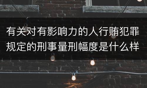 有关对有影响力的人行贿犯罪规定的刑事量刑幅度是什么样的