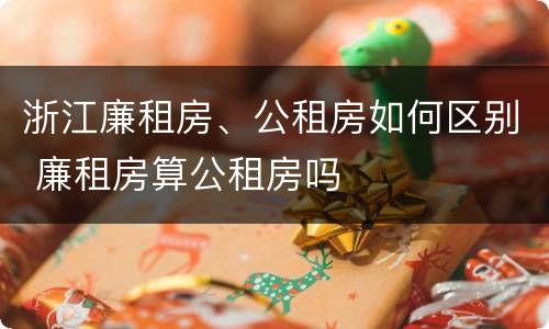 浙江廉租房、公租房如何区别 廉租房算公租房吗