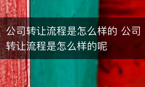 公司转让流程是怎么样的 公司转让流程是怎么样的呢