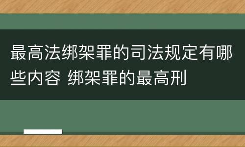 最高法绑架罪的司法规定有哪些内容 绑架罪的最高刑