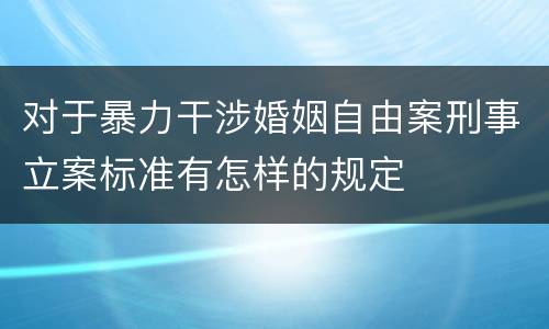 对于暴力干涉婚姻自由案刑事立案标准有怎样的规定