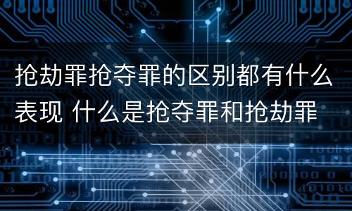 抢劫罪抢夺罪的区别都有什么表现 什么是抢夺罪和抢劫罪