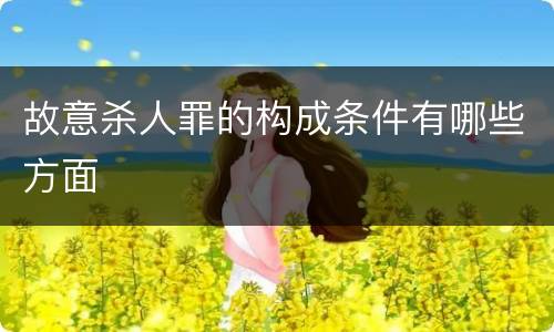 故意杀人罪的构成条件有哪些方面