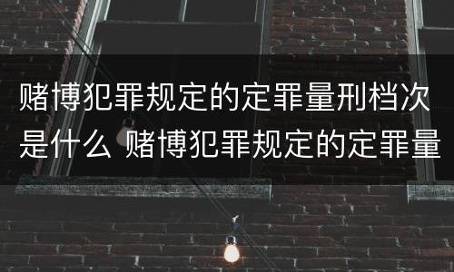 赌博犯罪规定的定罪量刑档次是什么 赌博犯罪规定的定罪量刑档次是什么意思