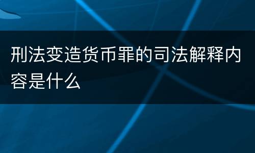 刑法变造货币罪的司法解释内容是什么
