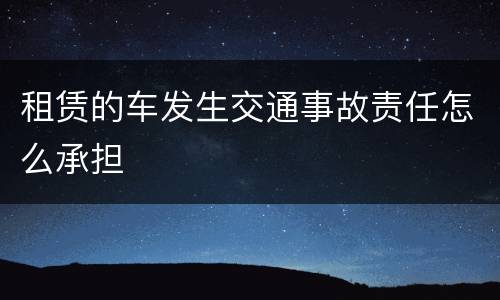 租赁的车发生交通事故责任怎么承担